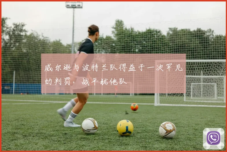 威尔逊与波特兰队得益于一次罕见的判罚，战平犹他队