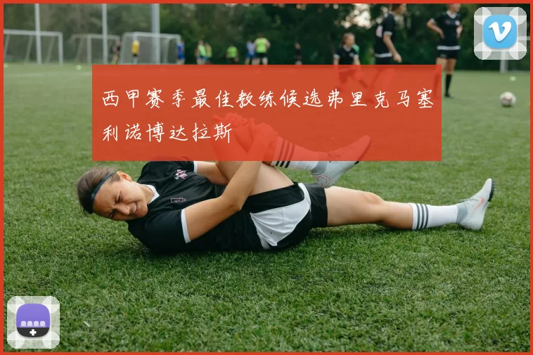 西甲赛季最佳教练候选弗里克马塞利诺博达拉斯