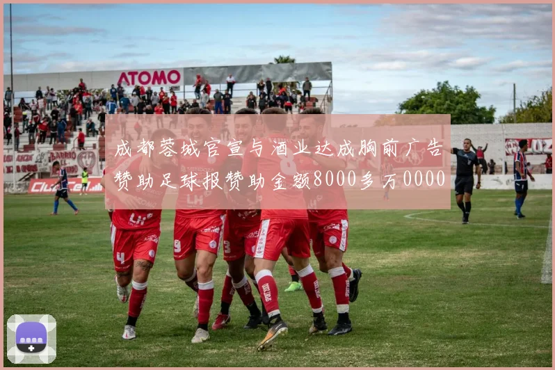 成都蓉城官宣与酒业达成胸前广告赞助足球报赞助金额8000多万0000644