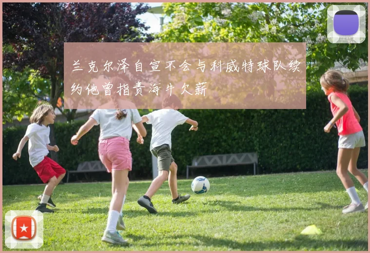 兰克尔泽自宣不会与科威特球队续约他曾指责海牛欠薪